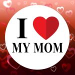 Love My Mom Represents Loving Mum And Mommys Stock Photo